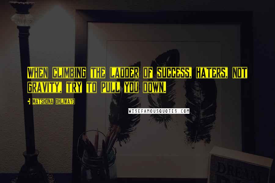 Matshona Dhliwayo Quotes: When climbing the ladder of success, haters, not gravity, try to pull you down.