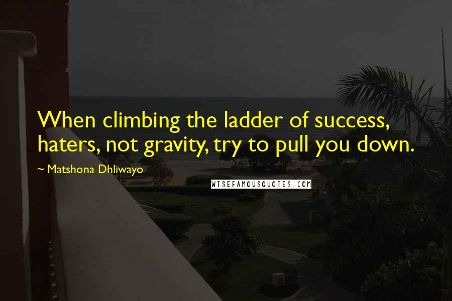 Matshona Dhliwayo Quotes: When climbing the ladder of success, haters, not gravity, try to pull you down.
