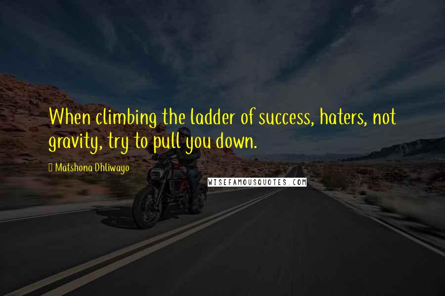 Matshona Dhliwayo Quotes: When climbing the ladder of success, haters, not gravity, try to pull you down.
