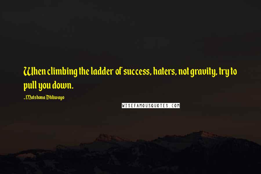 Matshona Dhliwayo Quotes: When climbing the ladder of success, haters, not gravity, try to pull you down.