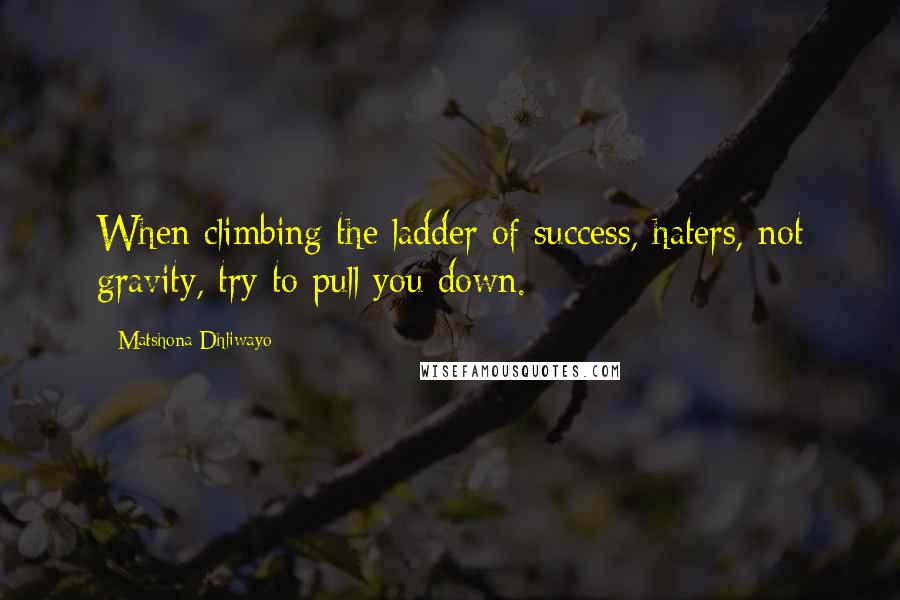 Matshona Dhliwayo Quotes: When climbing the ladder of success, haters, not gravity, try to pull you down.