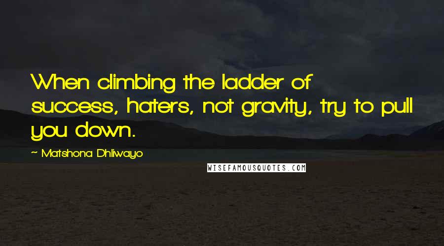 Matshona Dhliwayo Quotes: When climbing the ladder of success, haters, not gravity, try to pull you down.