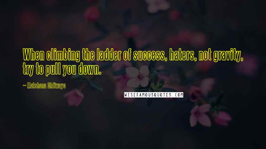 Matshona Dhliwayo Quotes: When climbing the ladder of success, haters, not gravity, try to pull you down.