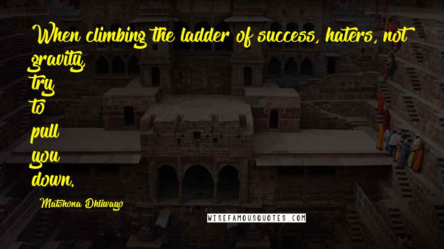 Matshona Dhliwayo Quotes: When climbing the ladder of success, haters, not gravity, try to pull you down.
