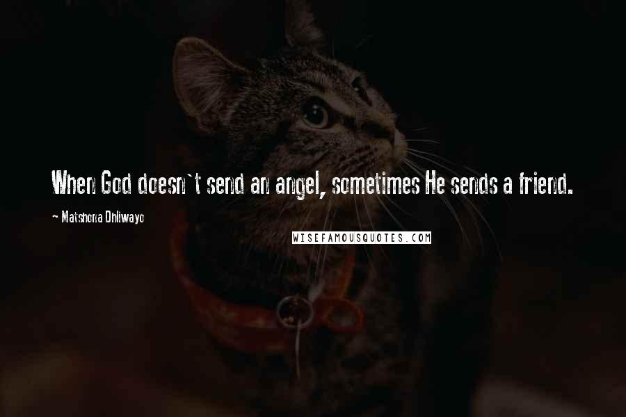 Matshona Dhliwayo Quotes: When God doesn't send an angel, sometimes He sends a friend.