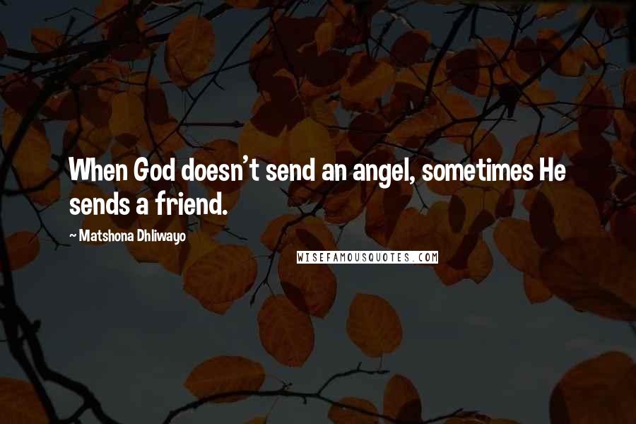 Matshona Dhliwayo Quotes: When God doesn't send an angel, sometimes He sends a friend.