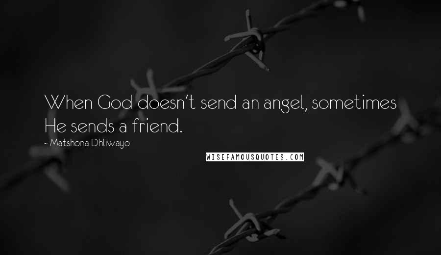 Matshona Dhliwayo Quotes: When God doesn't send an angel, sometimes He sends a friend.