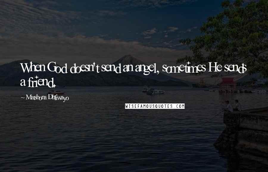 Matshona Dhliwayo Quotes: When God doesn't send an angel, sometimes He sends a friend.