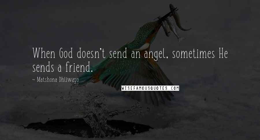 Matshona Dhliwayo Quotes: When God doesn't send an angel, sometimes He sends a friend.