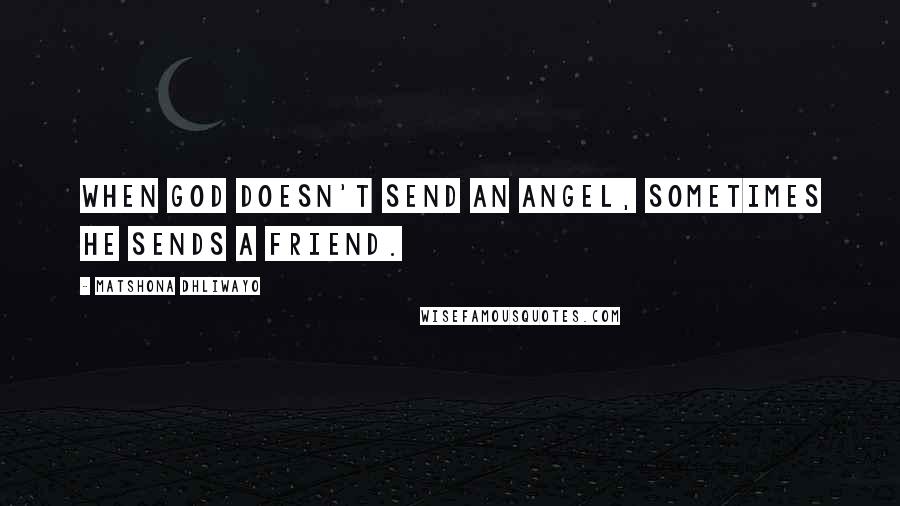 Matshona Dhliwayo Quotes: When God doesn't send an angel, sometimes He sends a friend.