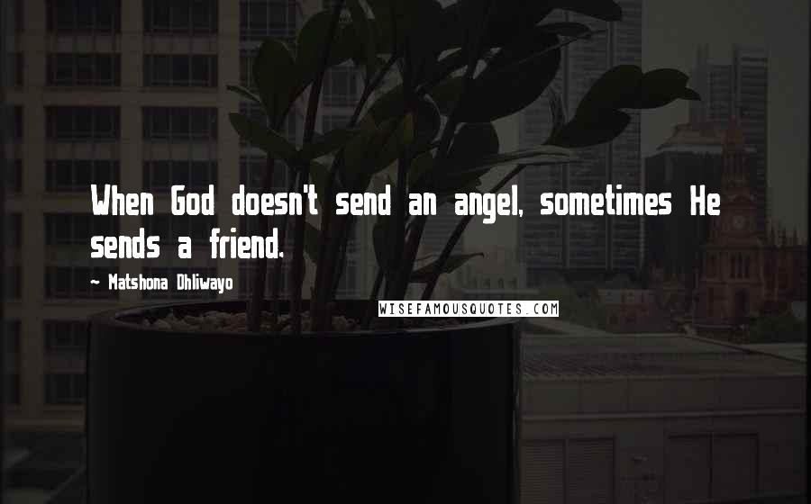 Matshona Dhliwayo Quotes: When God doesn't send an angel, sometimes He sends a friend.