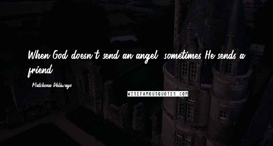 Matshona Dhliwayo Quotes: When God doesn't send an angel, sometimes He sends a friend.