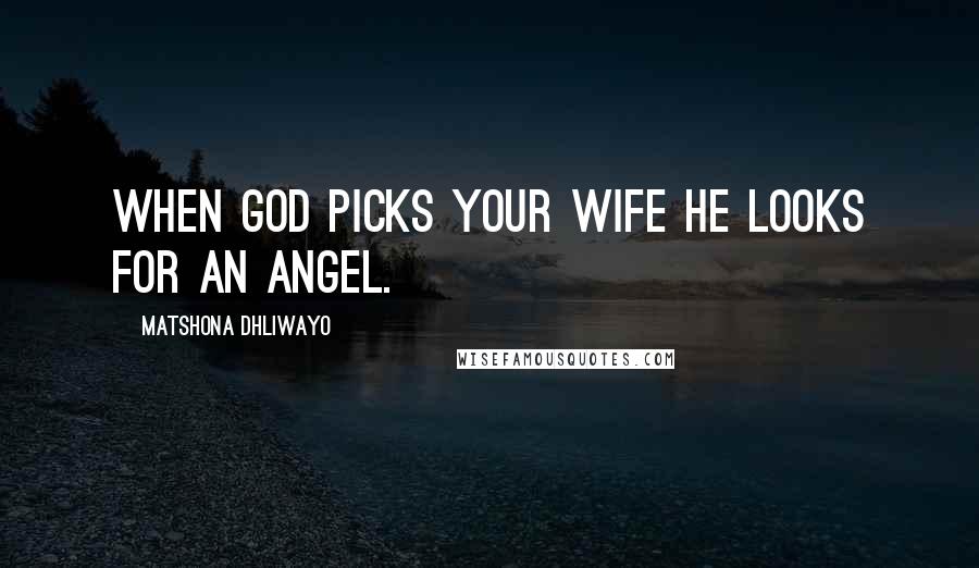 Matshona Dhliwayo Quotes: When God picks your wife He looks for an angel.