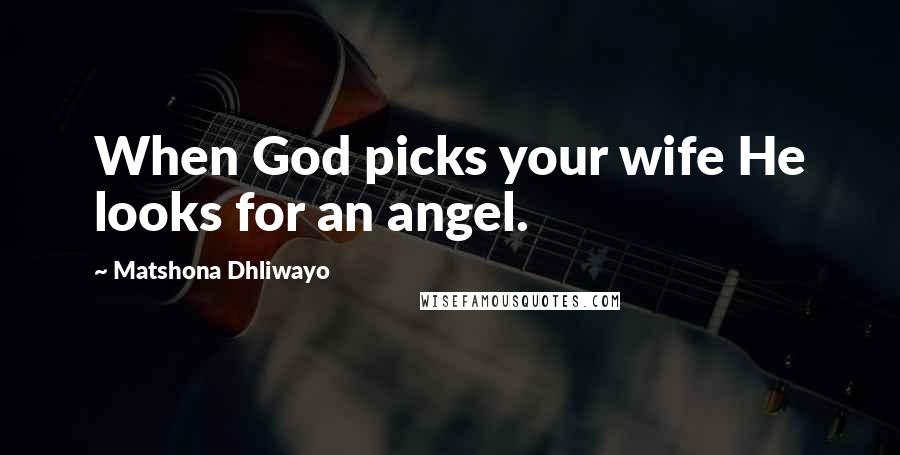 Matshona Dhliwayo Quotes: When God picks your wife He looks for an angel.