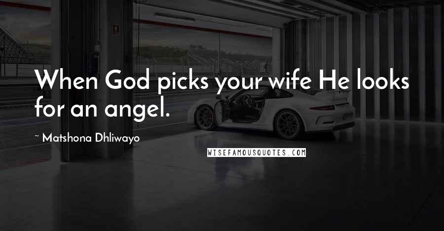 Matshona Dhliwayo Quotes: When God picks your wife He looks for an angel.