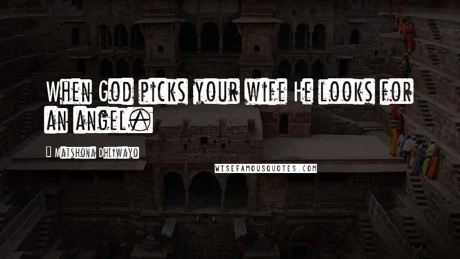 Matshona Dhliwayo Quotes: When God picks your wife He looks for an angel.