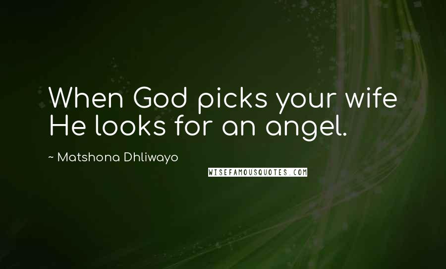 Matshona Dhliwayo Quotes: When God picks your wife He looks for an angel.