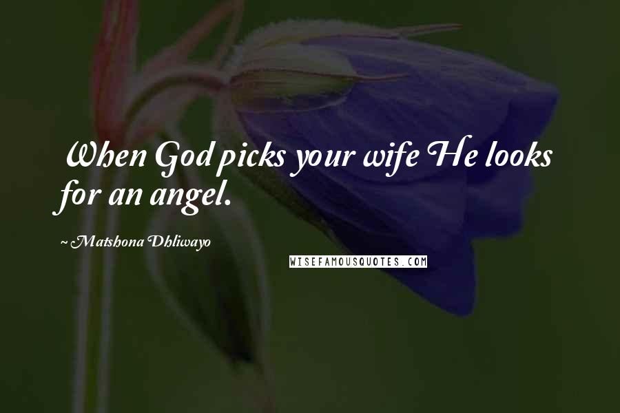 Matshona Dhliwayo Quotes: When God picks your wife He looks for an angel.