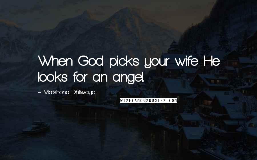 Matshona Dhliwayo Quotes: When God picks your wife He looks for an angel.