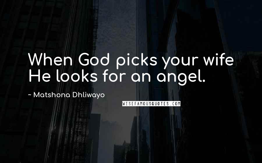 Matshona Dhliwayo Quotes: When God picks your wife He looks for an angel.