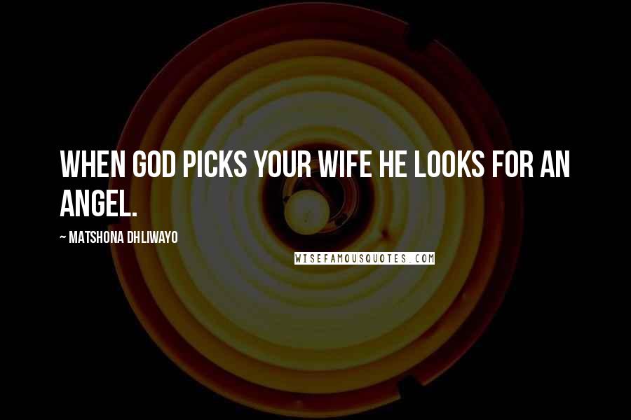 Matshona Dhliwayo Quotes: When God picks your wife He looks for an angel.