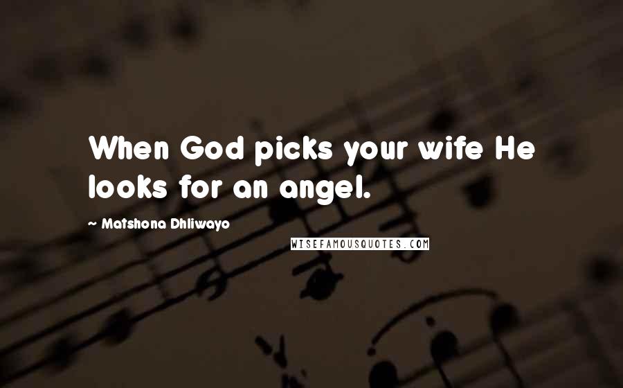 Matshona Dhliwayo Quotes: When God picks your wife He looks for an angel.