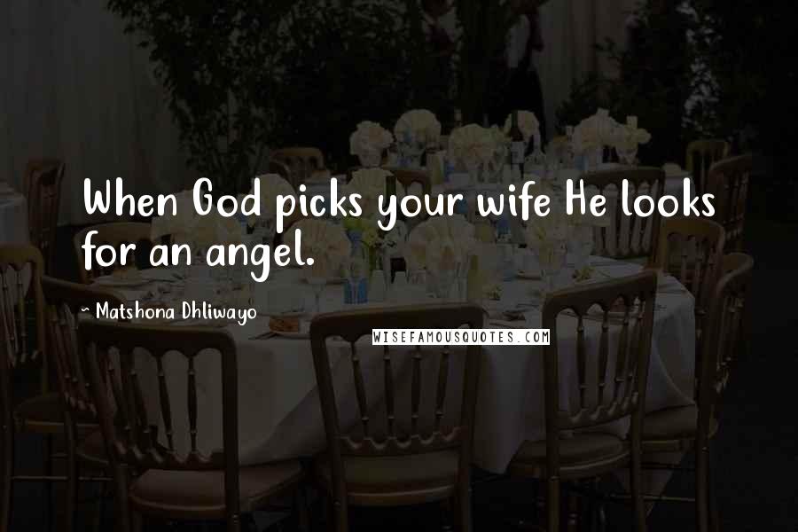 Matshona Dhliwayo Quotes: When God picks your wife He looks for an angel.