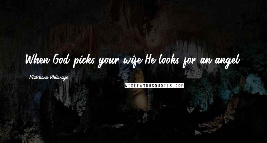 Matshona Dhliwayo Quotes: When God picks your wife He looks for an angel.