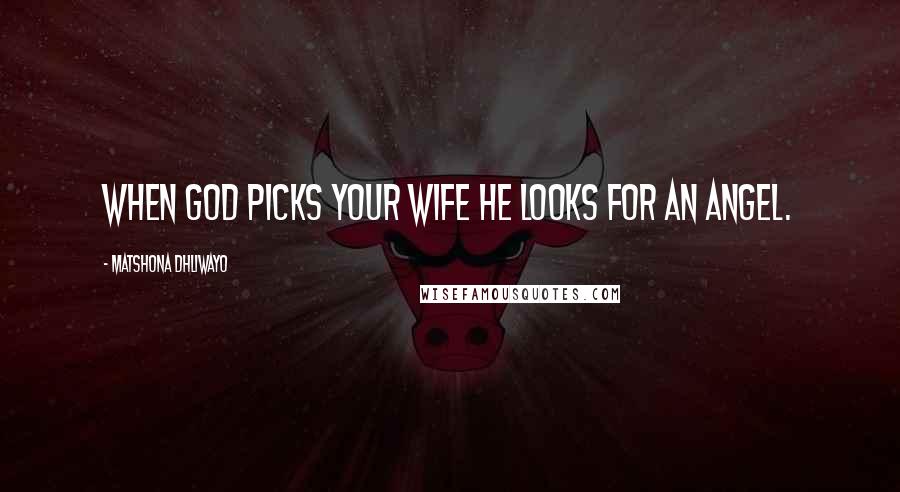 Matshona Dhliwayo Quotes: When God picks your wife He looks for an angel.