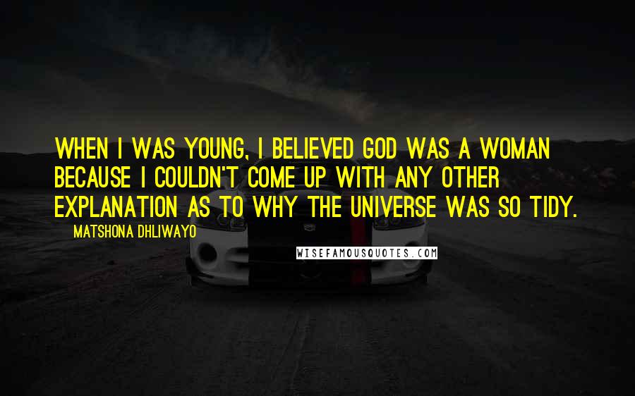 Matshona Dhliwayo Quotes: When I was young, I believed God was a woman because I couldn't come up with any other explanation as to why the universe was so tidy.