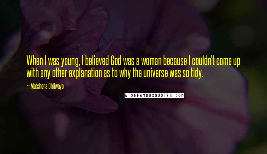 Matshona Dhliwayo Quotes: When I was young, I believed God was a woman because I couldn't come up with any other explanation as to why the universe was so tidy.