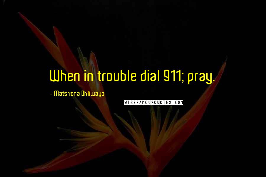 Matshona Dhliwayo Quotes: When in trouble dial 911; pray.