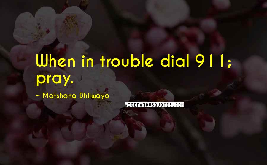 Matshona Dhliwayo Quotes: When in trouble dial 911; pray.