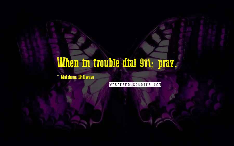 Matshona Dhliwayo Quotes: When in trouble dial 911; pray.