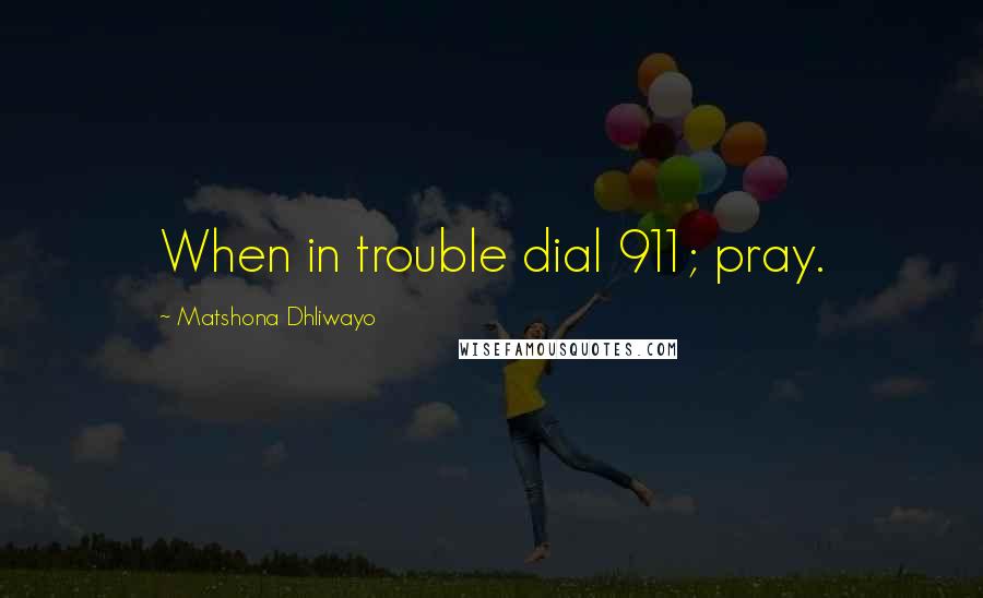 Matshona Dhliwayo Quotes: When in trouble dial 911; pray.