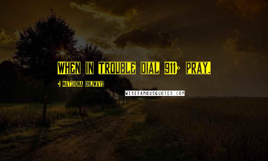 Matshona Dhliwayo Quotes: When in trouble dial 911; pray.