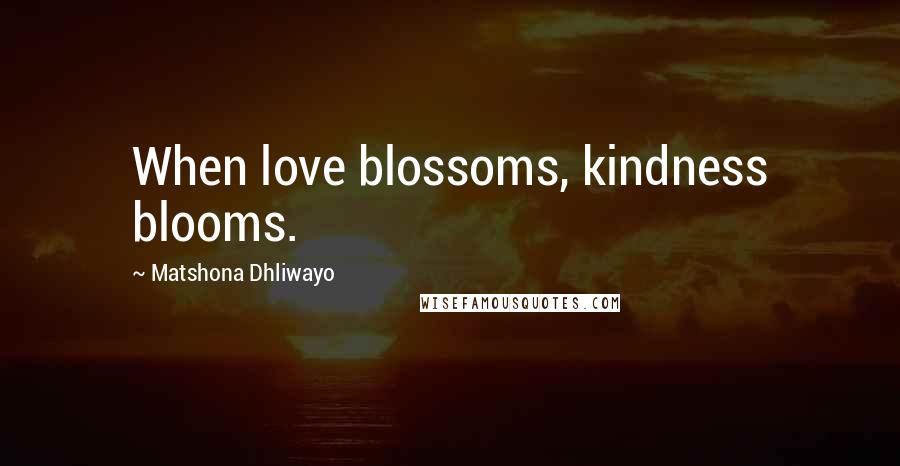 Matshona Dhliwayo Quotes: When love blossoms, kindness blooms.