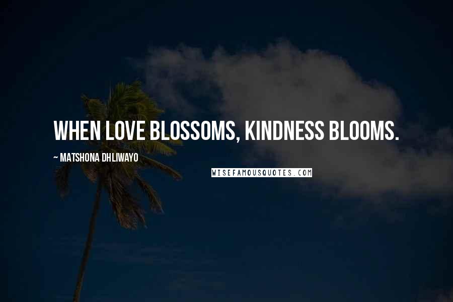 Matshona Dhliwayo Quotes: When love blossoms, kindness blooms.