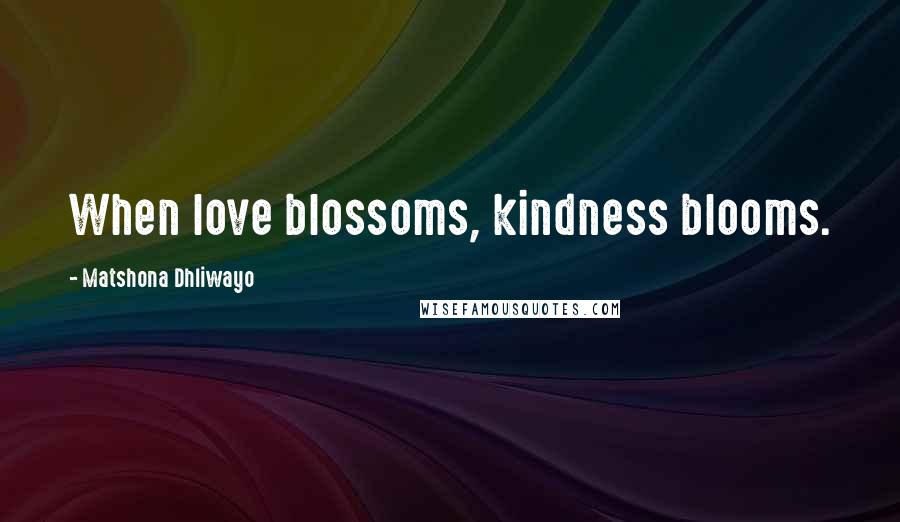 Matshona Dhliwayo Quotes: When love blossoms, kindness blooms.