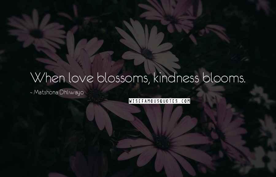 Matshona Dhliwayo Quotes: When love blossoms, kindness blooms.