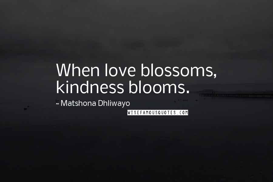 Matshona Dhliwayo Quotes: When love blossoms, kindness blooms.