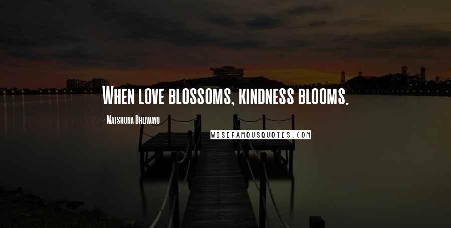 Matshona Dhliwayo Quotes: When love blossoms, kindness blooms.