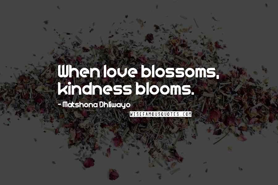 Matshona Dhliwayo Quotes: When love blossoms, kindness blooms.