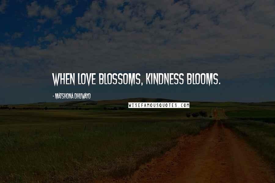 Matshona Dhliwayo Quotes: When love blossoms, kindness blooms.