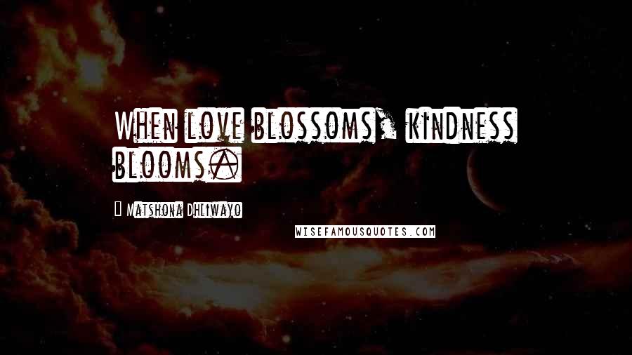 Matshona Dhliwayo Quotes: When love blossoms, kindness blooms.