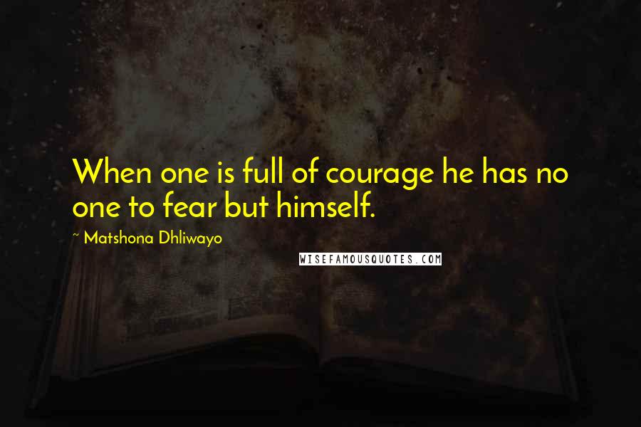 Matshona Dhliwayo Quotes: When one is full of courage he has no one to fear but himself.