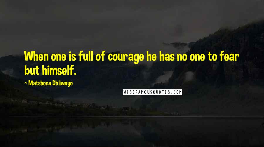 Matshona Dhliwayo Quotes: When one is full of courage he has no one to fear but himself.