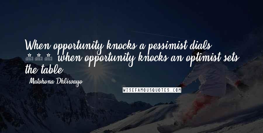 Matshona Dhliwayo Quotes: When opportunity knocks a pessimist dials 911;when opportunity knocks an optimist sets the table.