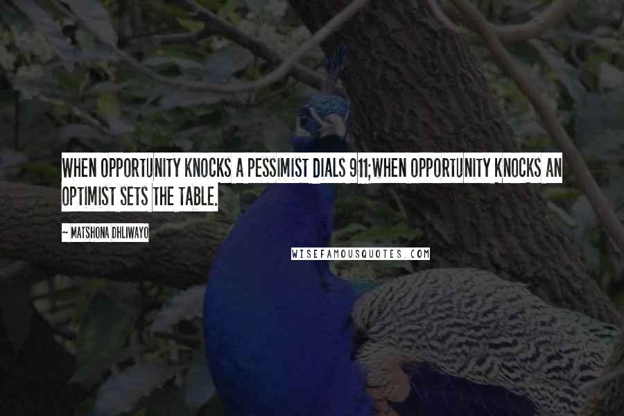 Matshona Dhliwayo Quotes: When opportunity knocks a pessimist dials 911;when opportunity knocks an optimist sets the table.