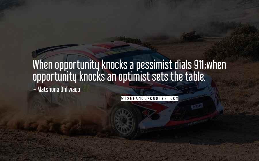 Matshona Dhliwayo Quotes: When opportunity knocks a pessimist dials 911;when opportunity knocks an optimist sets the table.